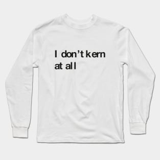 I don't kern at all Long Sleeve T-Shirt